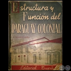 ESTRUCTURA Y FUNCIN DEL PARAGUAY COLONIAL - Autor: HIPLITO SNCHEZ QUELL - Ao 1944